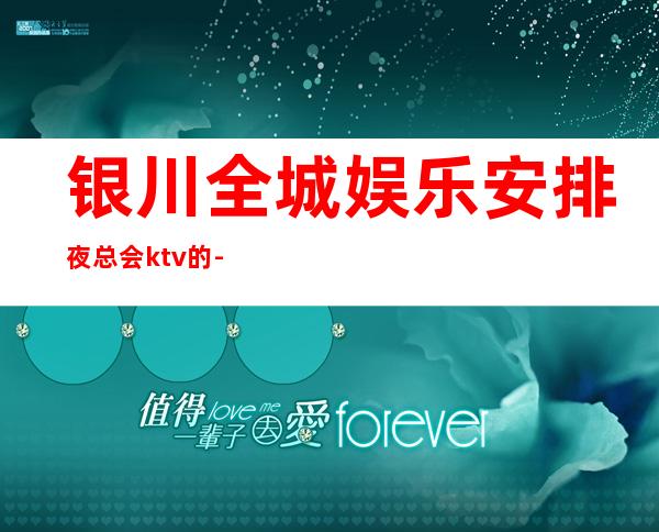 银川全城娱乐安排夜总会ktv的-好看和消费预定推荐