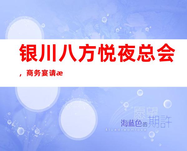 银川八方悦夜总会，商务宴请招待客户的好地方
