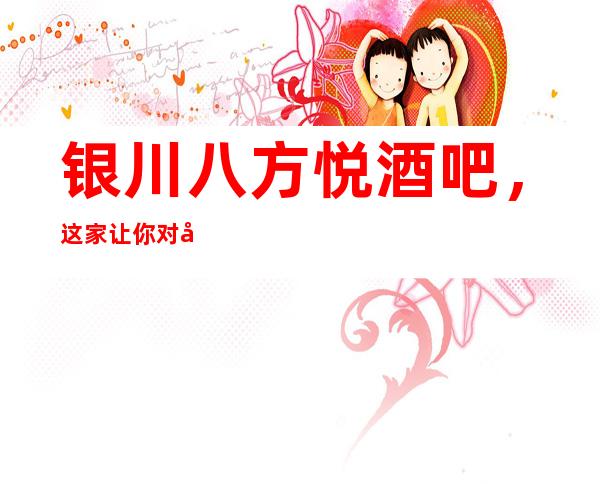 银川八方悦酒吧,这家让你对夜生活有个重新的认识