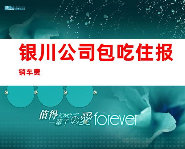 银川公司/包吃住报销车费