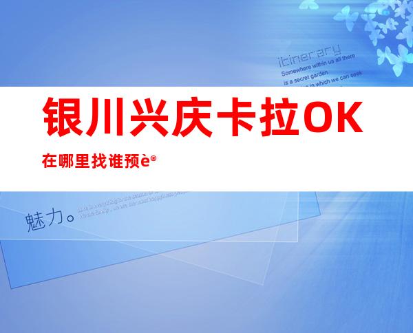 银川兴庆卡拉OK在哪里找谁预订 – 银川兴庆商务KTV