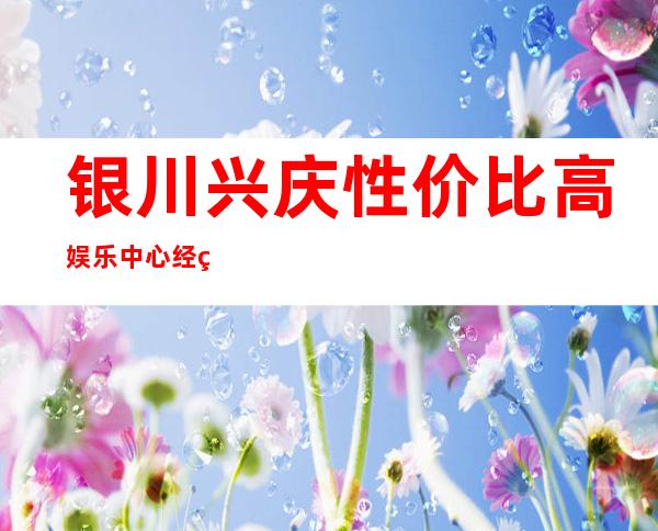 银川兴庆性价比高娱乐中心经理联系方式是多少 – 银川兴庆商务KTV