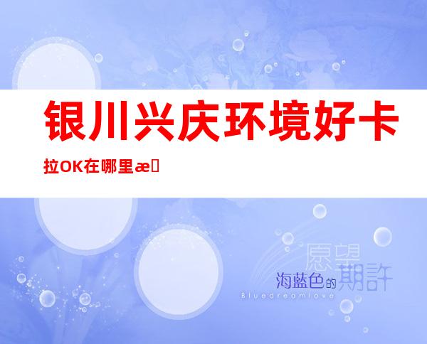 银川兴庆环境好卡拉OK在哪里找谁预订 – 银川兴庆商务KTV