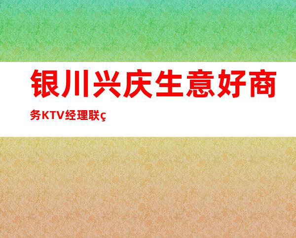 银川兴庆生意好商务KTV经理联系方式是多少 – 银川兴庆商务KTV