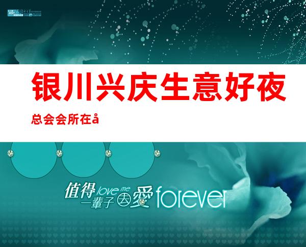 银川兴庆生意好夜总会会所在哪里找谁预订 – 银川兴庆商务KTV