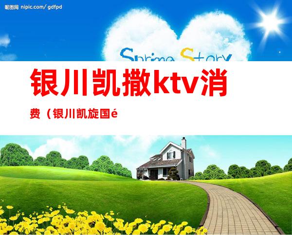 银川凯撒ktv消费（银川凯旋国际ktv）
