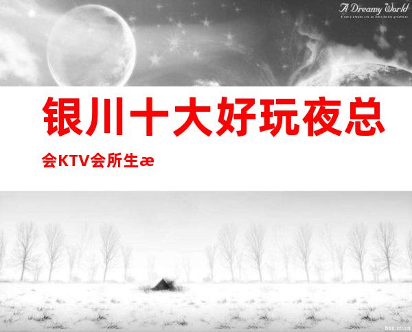 银川十大好玩夜总会KTV会所生意特别火爆如何预订
