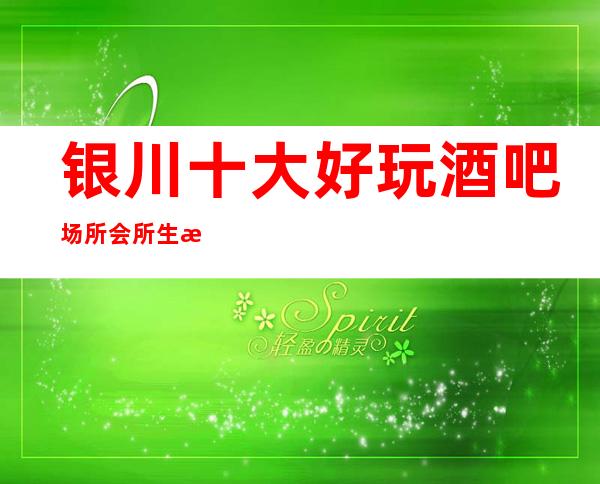 银川十大好玩酒吧场所会所生意特别火爆如何预订