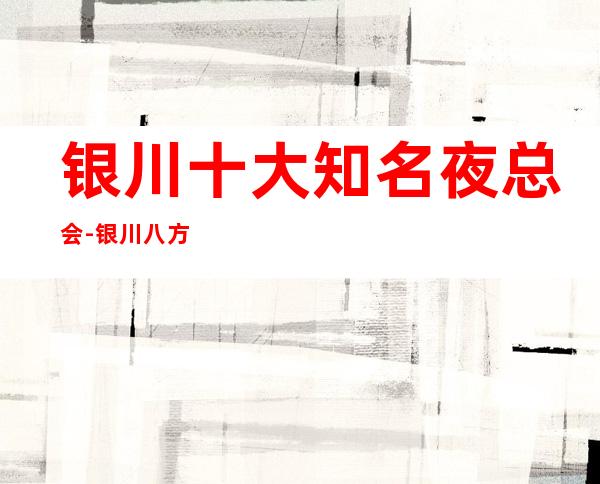 银川十大知名夜总会-银川八方悦商务会所夜色中的绝佳圣地