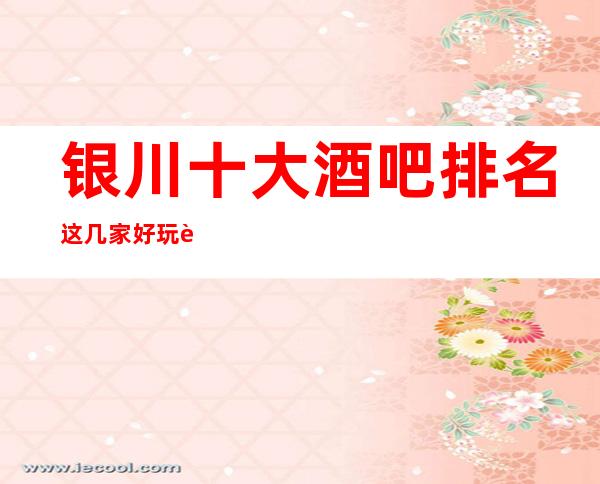 银川十大酒吧排名这几家好玩而不贵,一定要玩