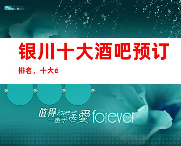 银川十大酒吧预订排名,十大酒吧哪个深得你心!