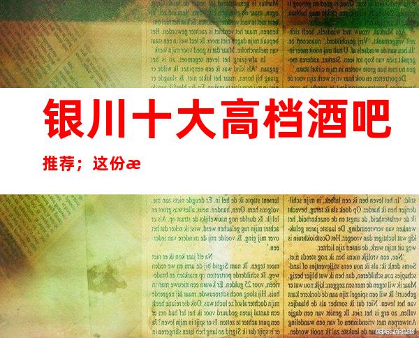 银川十大高档酒吧推荐；这份榜单你应该收藏