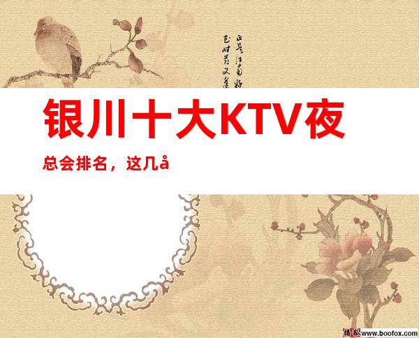 银川十大KTV夜总会排名，这几家商务会所值得一去