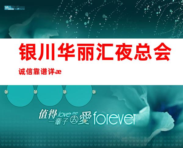 银川华丽汇夜总会诚信靠谱详情价格一览 – 银川兴庆商务KTV