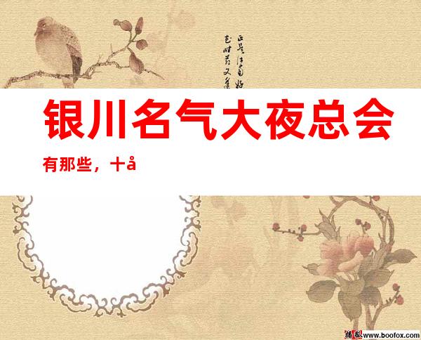银川名气大夜总会有那些，十大娱乐会所档次排名
