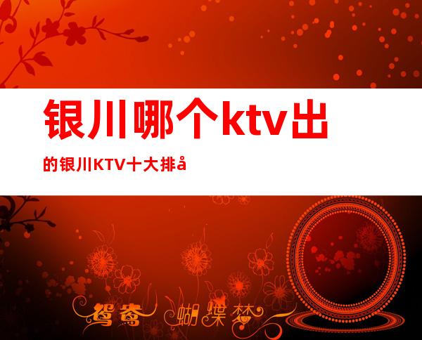 银川哪个ktv出的 银川KTV十大排名