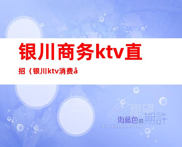 银川商务ktv直招(银川ktv消费多少)