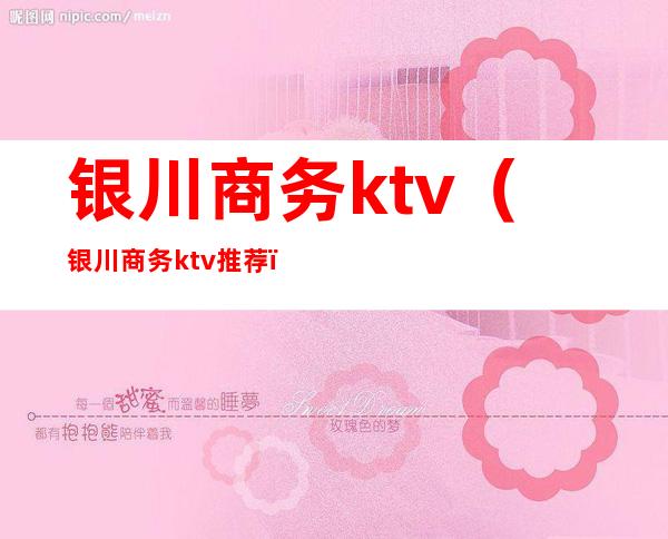 银川商务ktv(银川商务ktv推荐)