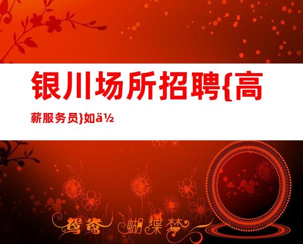 银川场所招聘{高薪服务员}如何面对职场中的各种困难和困惑