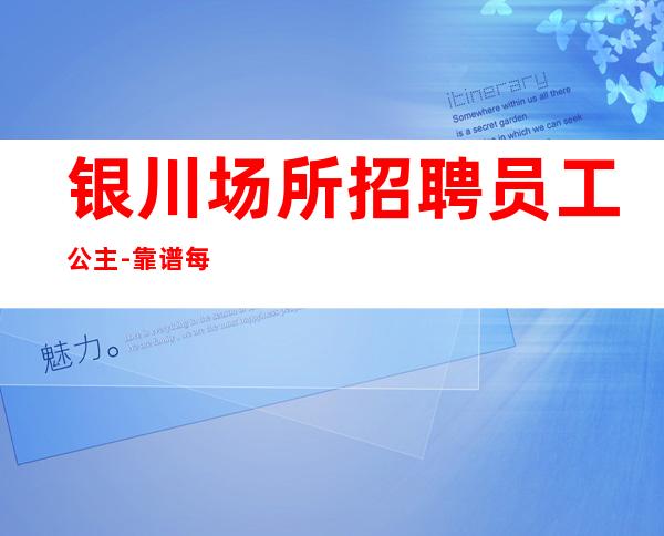 银川场所招聘员工公主-靠谱每天在