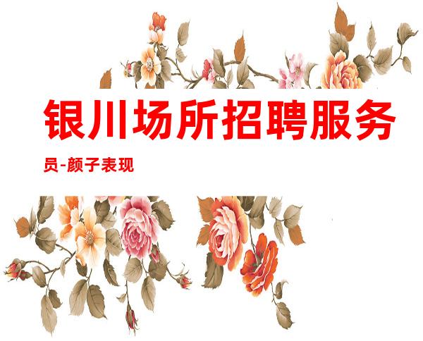 银川场所招聘服务员-颜子表现自己纯绿色夜总会酱油勿扰