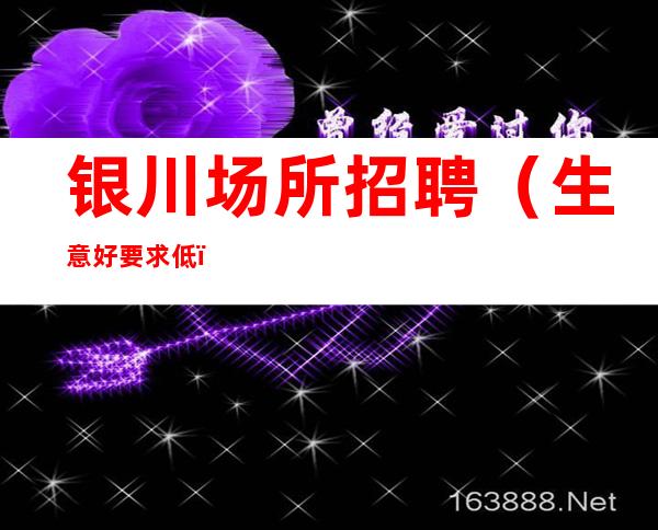 银川场所招聘(生意好要求低)每天保底一个班轻松