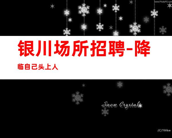 银川场所招聘-降临自己头上人气高夜总会都能上班