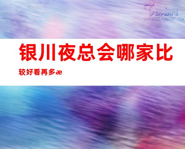银川夜总会哪家比较好 看再多文章不如来玩玩看