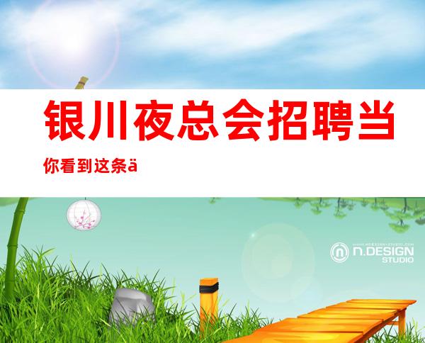 银川夜总会招聘当你看到这条信息很好的夜总会直招