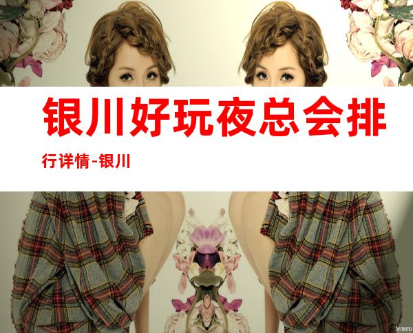 银川好玩夜总会排行详情-银川夜生活的不二选择_重复