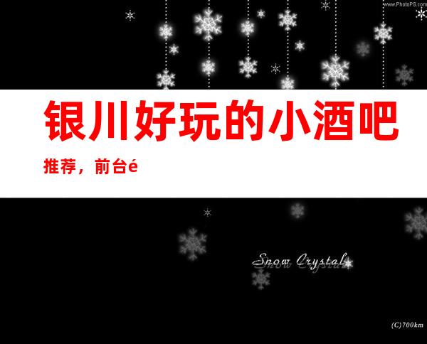 银川好玩的小酒吧 推荐，前台预订包厢/全程安排到位