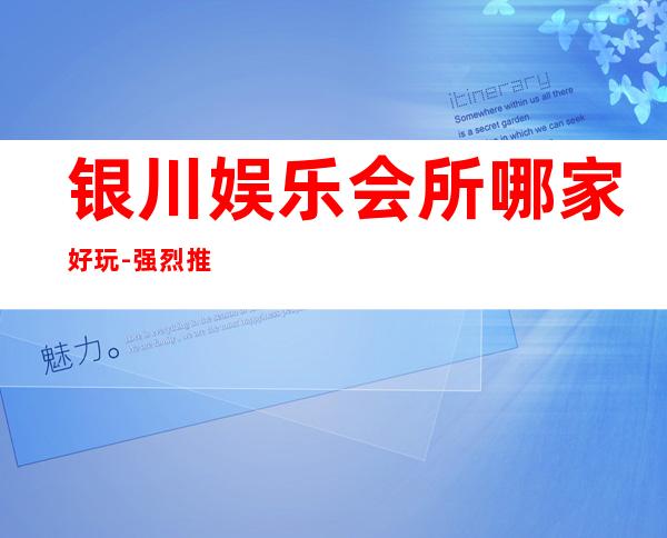 银川娱乐会所哪家好玩-强烈推荐银川葡京豪庭酒吧
