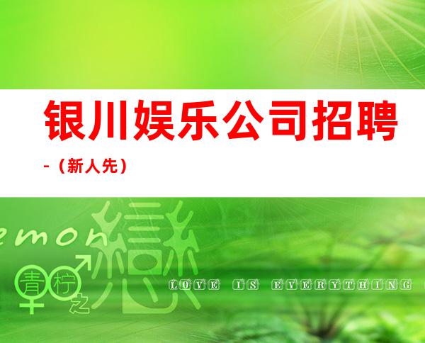 银川娱乐公司招聘-(新人先)