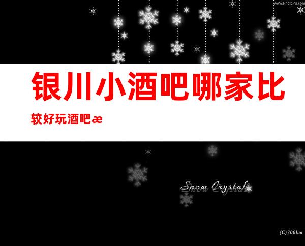 银川小酒吧 哪家比较好玩/酒吧消费一览表/品质高