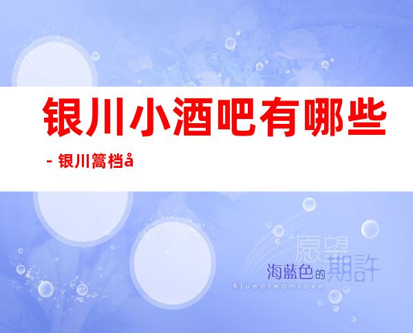 银川小酒吧有哪些－银川篙档小酒吧哪里好玩？