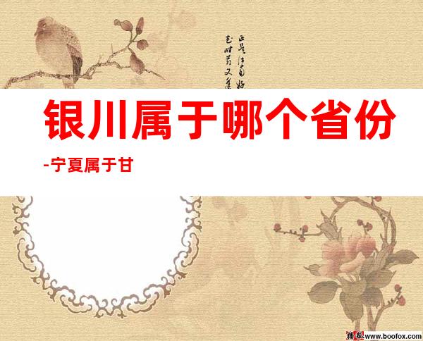 银川属于哪个省份-宁夏属于甘肃省吗