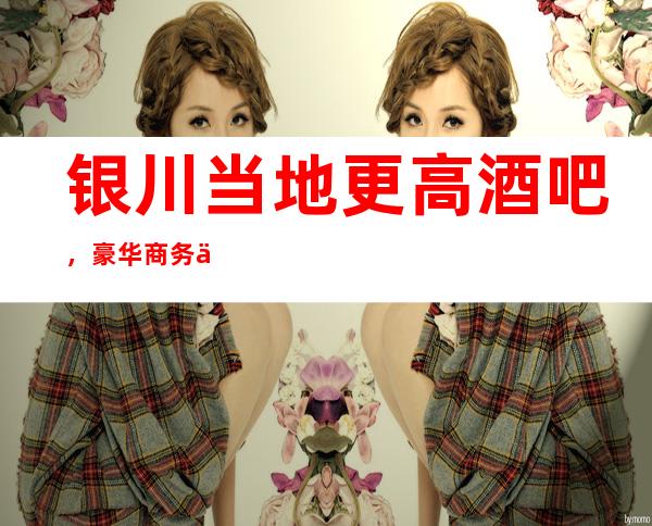 银川当地更高酒吧 ,豪华商务会所,娱乐酒吧消费