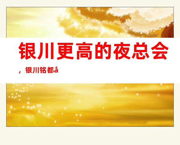 银川更高的夜总会,银川铭都国际KTV怎么样?