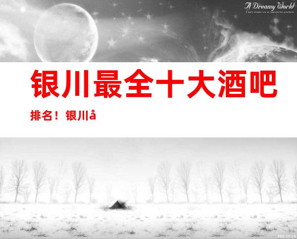 银川最全十大酒吧排名！银川十大酒吧排行榜更强攻略一览！
