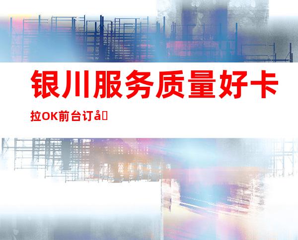 银川服务质量好卡拉OK前台订包厢电话 – 银川灵武商务KTV