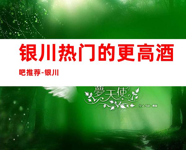 银川热门的更高酒吧推荐-银川葡京豪庭酒吧