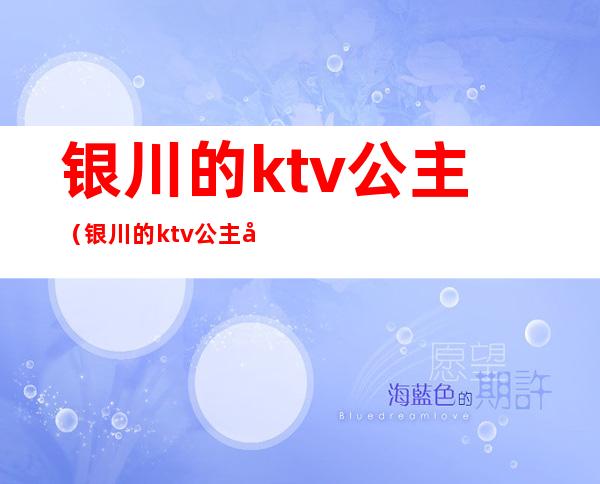 银川的ktv公主(银川的ktv公主外卖一般多少钱)