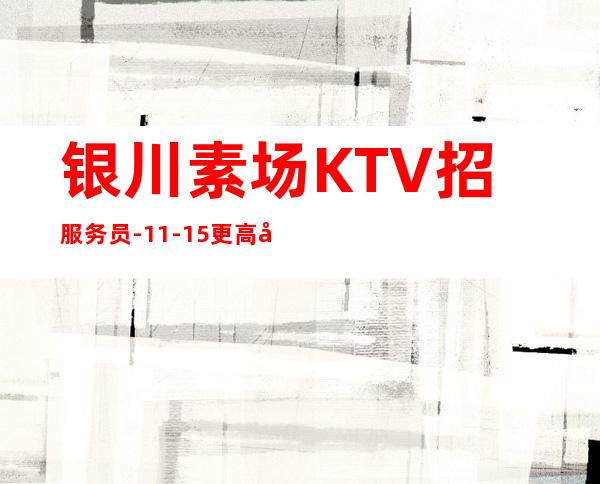 银川素场KTV招服务员-11-15更高场