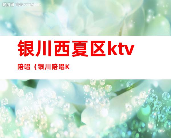 银川西夏区ktv陪唱(银川陪唱KTV)