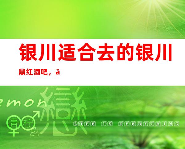 银川适合去的银川鼎红酒吧,他好像适合你