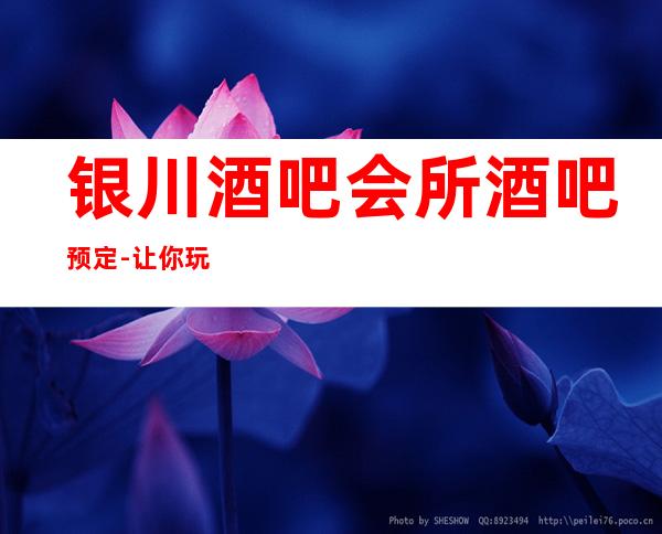 银川酒吧会所酒吧预定-让你玩的开开心心