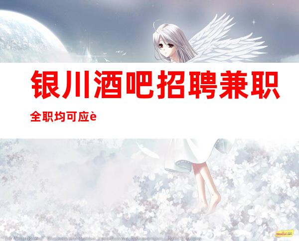 银川酒吧招聘兼职全职均可应聘全职