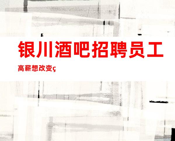 银川酒吧招聘员工高薪想改变现状的联系我