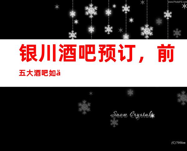 银川酒吧预订，前五大酒吧如何消费