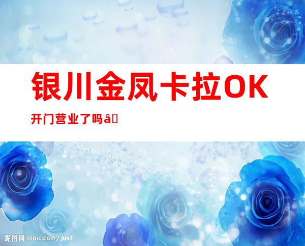 银川金凤卡拉OK开门营业了吗 – 银川金凤商务KTV